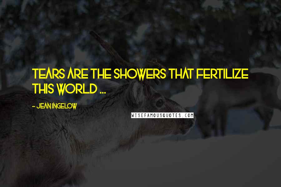 Jean Ingelow Quotes: Tears are the showers that fertilize this world ...