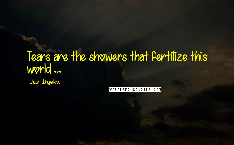 Jean Ingelow Quotes: Tears are the showers that fertilize this world ...