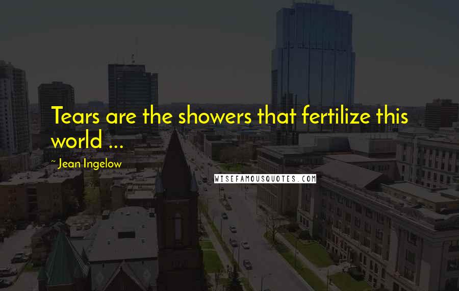 Jean Ingelow Quotes: Tears are the showers that fertilize this world ...