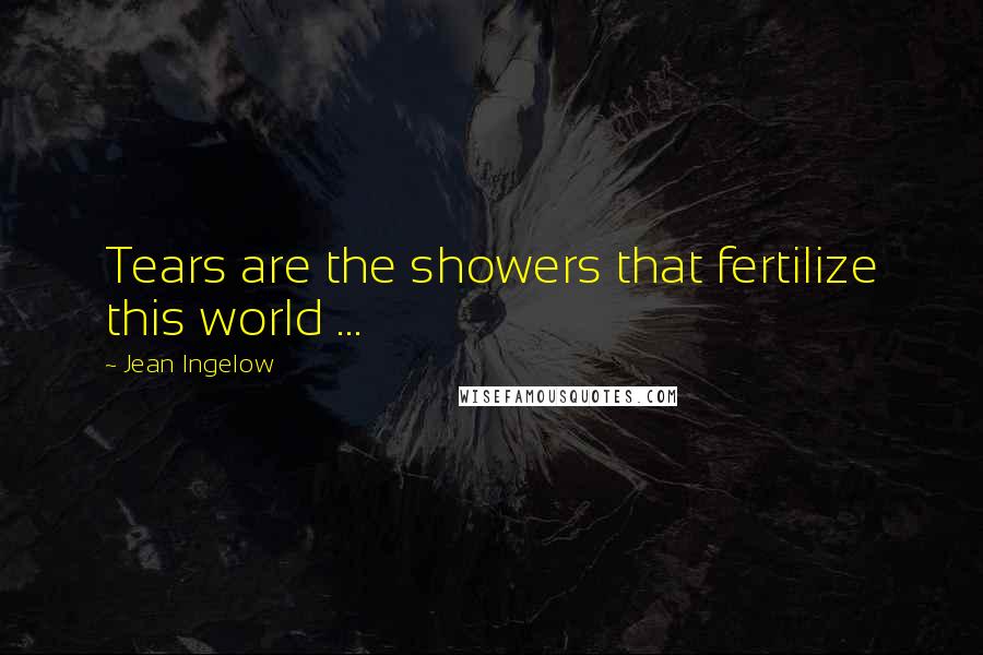 Jean Ingelow Quotes: Tears are the showers that fertilize this world ...
