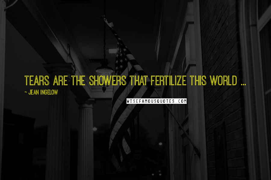 Jean Ingelow Quotes: Tears are the showers that fertilize this world ...