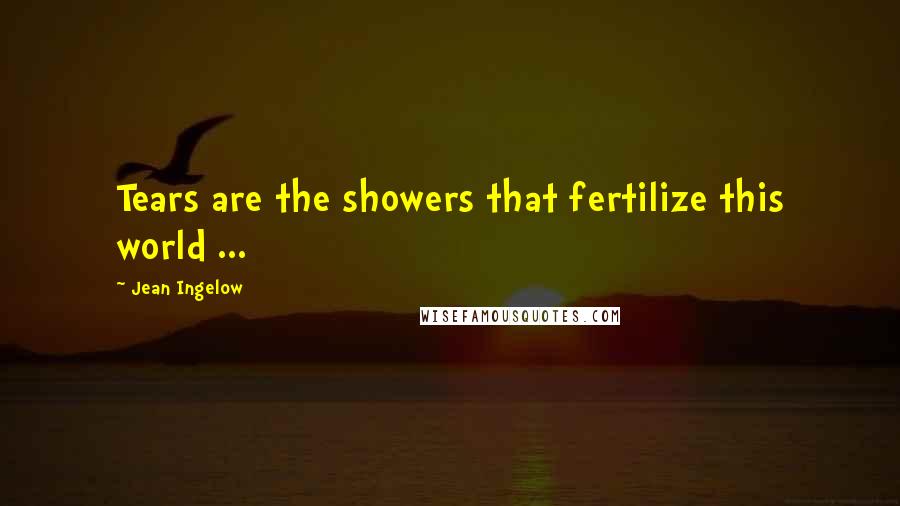 Jean Ingelow Quotes: Tears are the showers that fertilize this world ...