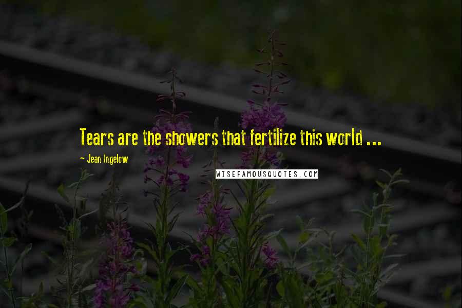 Jean Ingelow Quotes: Tears are the showers that fertilize this world ...