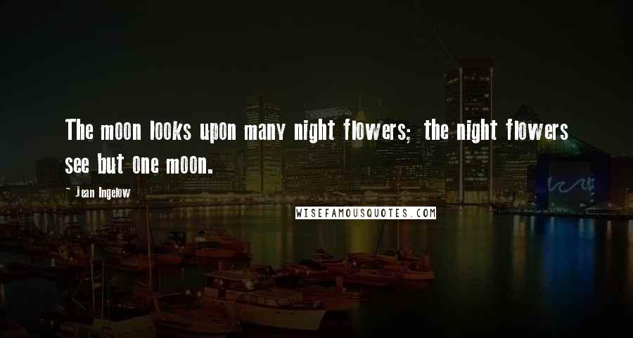 Jean Ingelow Quotes: The moon looks upon many night flowers; the night flowers see but one moon.