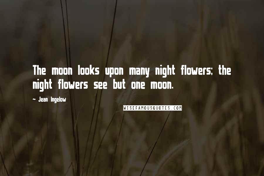 Jean Ingelow Quotes: The moon looks upon many night flowers; the night flowers see but one moon.