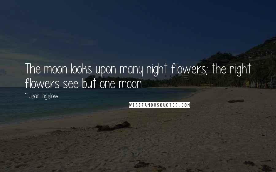 Jean Ingelow Quotes: The moon looks upon many night flowers; the night flowers see but one moon.