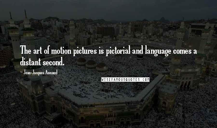 Jean-Jacques Annaud Quotes: The art of motion pictures is pictorial and language comes a distant second.