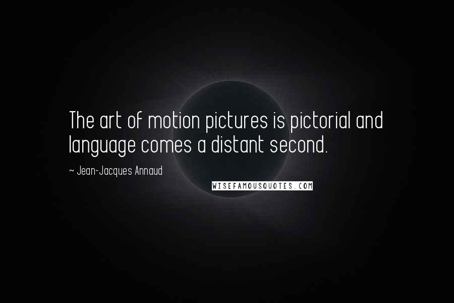 Jean-Jacques Annaud Quotes: The art of motion pictures is pictorial and language comes a distant second.