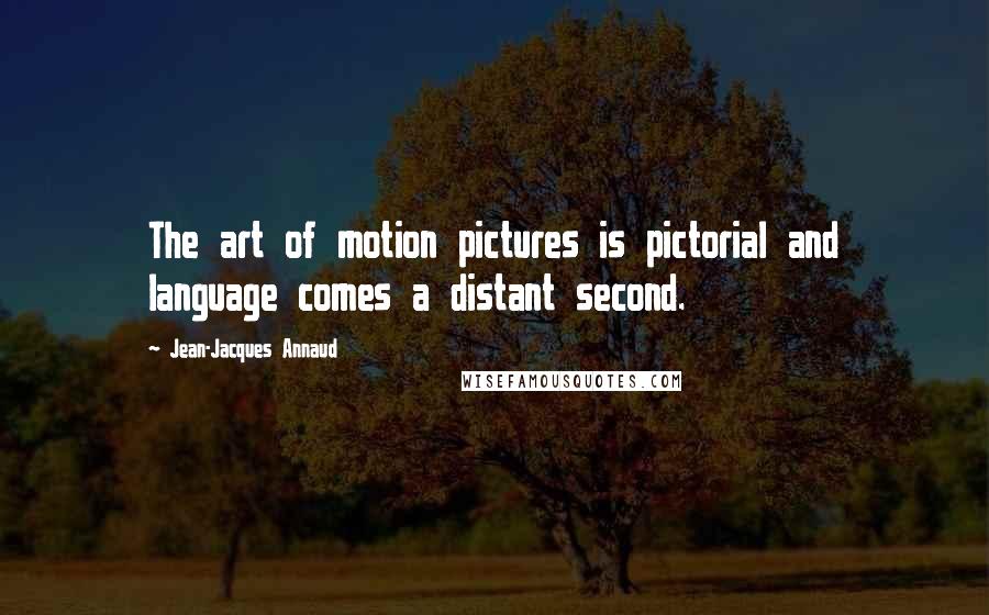 Jean-Jacques Annaud Quotes: The art of motion pictures is pictorial and language comes a distant second.