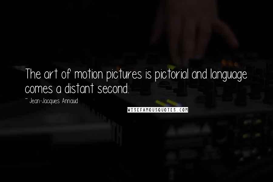 Jean-Jacques Annaud Quotes: The art of motion pictures is pictorial and language comes a distant second.