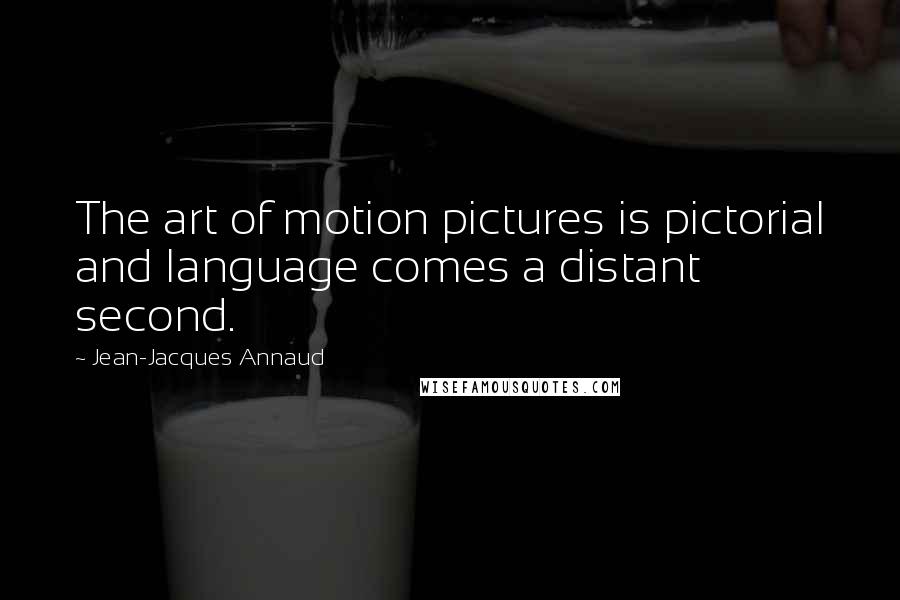 Jean-Jacques Annaud Quotes: The art of motion pictures is pictorial and language comes a distant second.