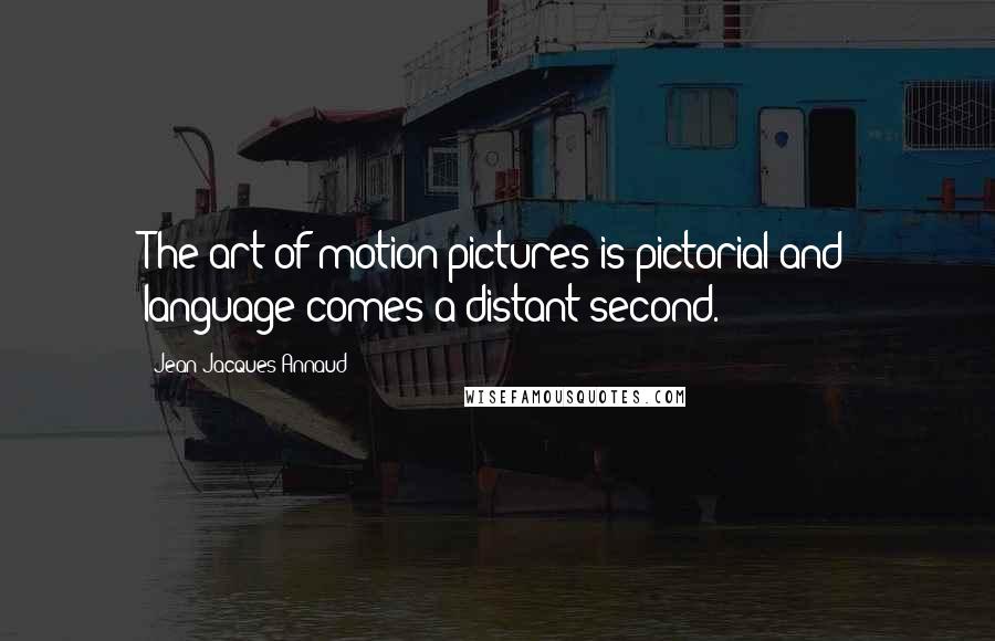 Jean-Jacques Annaud Quotes: The art of motion pictures is pictorial and language comes a distant second.