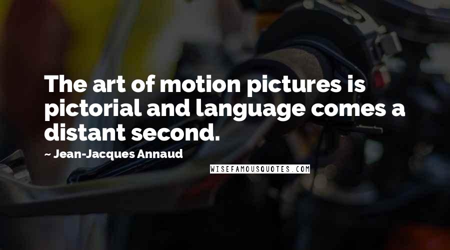 Jean-Jacques Annaud Quotes: The art of motion pictures is pictorial and language comes a distant second.