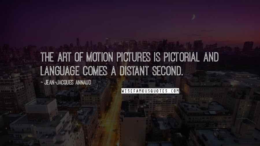 Jean-Jacques Annaud Quotes: The art of motion pictures is pictorial and language comes a distant second.