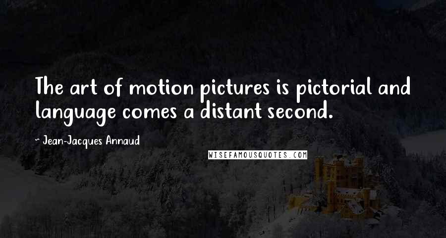 Jean-Jacques Annaud Quotes: The art of motion pictures is pictorial and language comes a distant second.