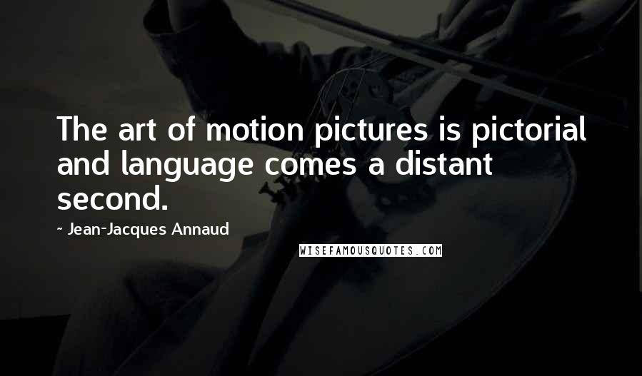 Jean-Jacques Annaud Quotes: The art of motion pictures is pictorial and language comes a distant second.