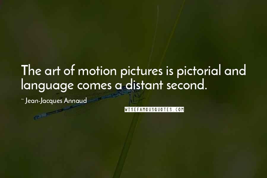 Jean-Jacques Annaud Quotes: The art of motion pictures is pictorial and language comes a distant second.