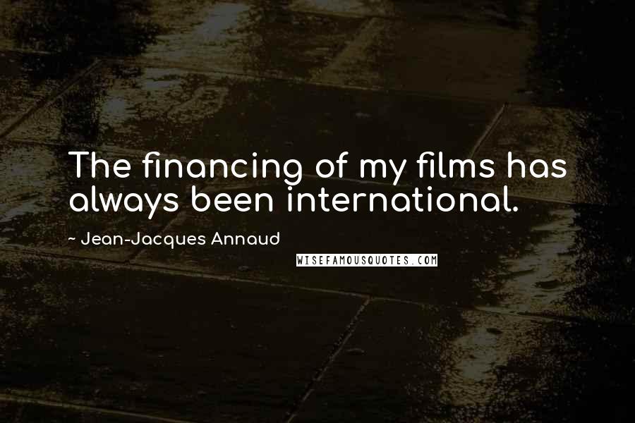 Jean-Jacques Annaud Quotes: The financing of my films has always been international.