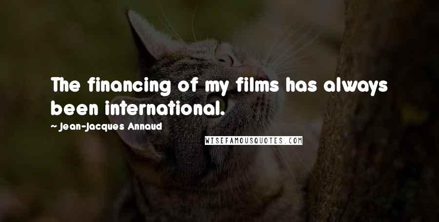 Jean-Jacques Annaud Quotes: The financing of my films has always been international.