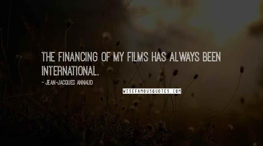 Jean-Jacques Annaud Quotes: The financing of my films has always been international.