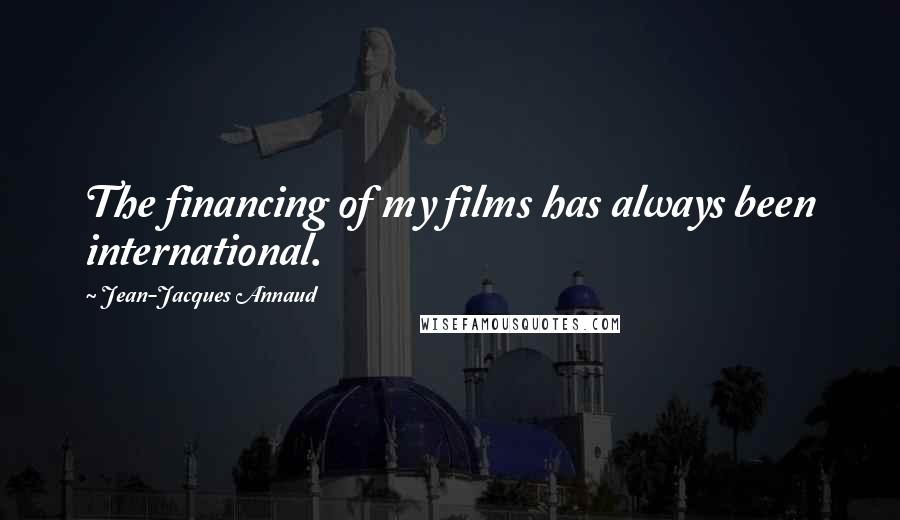 Jean-Jacques Annaud Quotes: The financing of my films has always been international.