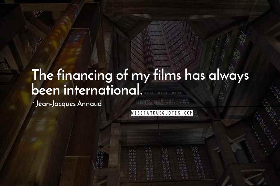 Jean-Jacques Annaud Quotes: The financing of my films has always been international.