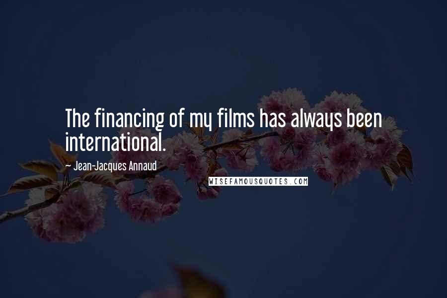 Jean-Jacques Annaud Quotes: The financing of my films has always been international.