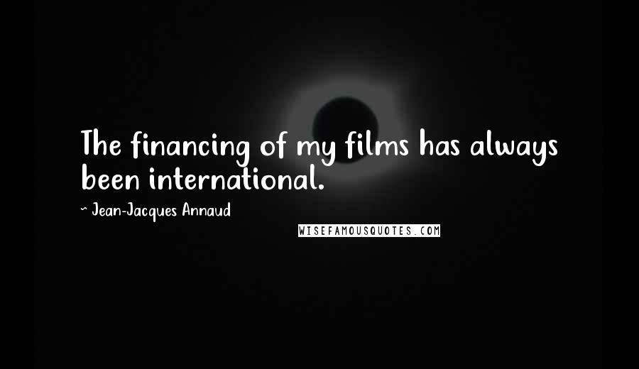 Jean-Jacques Annaud Quotes: The financing of my films has always been international.