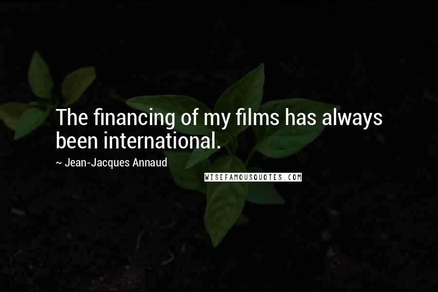 Jean-Jacques Annaud Quotes: The financing of my films has always been international.