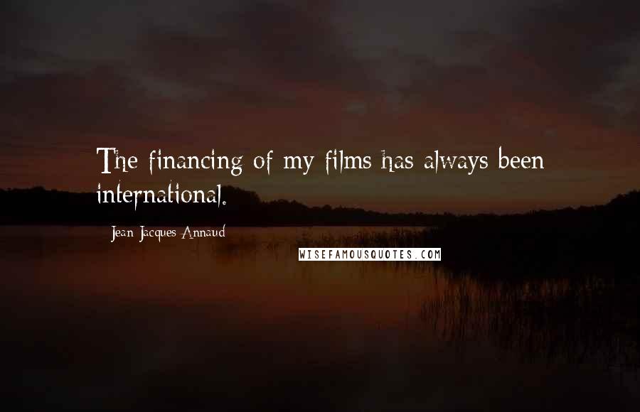 Jean-Jacques Annaud Quotes: The financing of my films has always been international.
