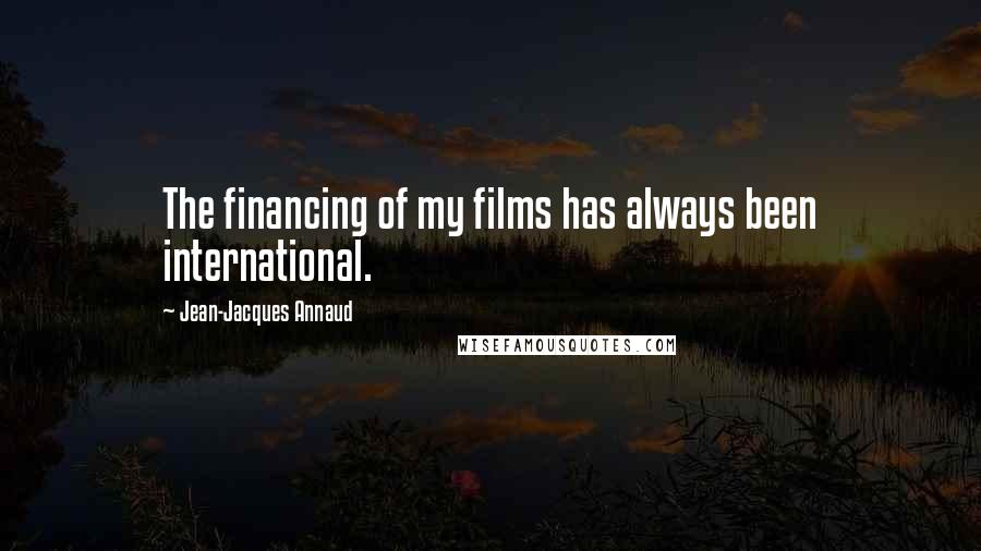Jean-Jacques Annaud Quotes: The financing of my films has always been international.