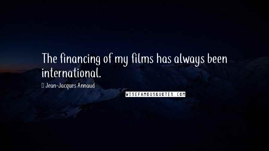 Jean-Jacques Annaud Quotes: The financing of my films has always been international.