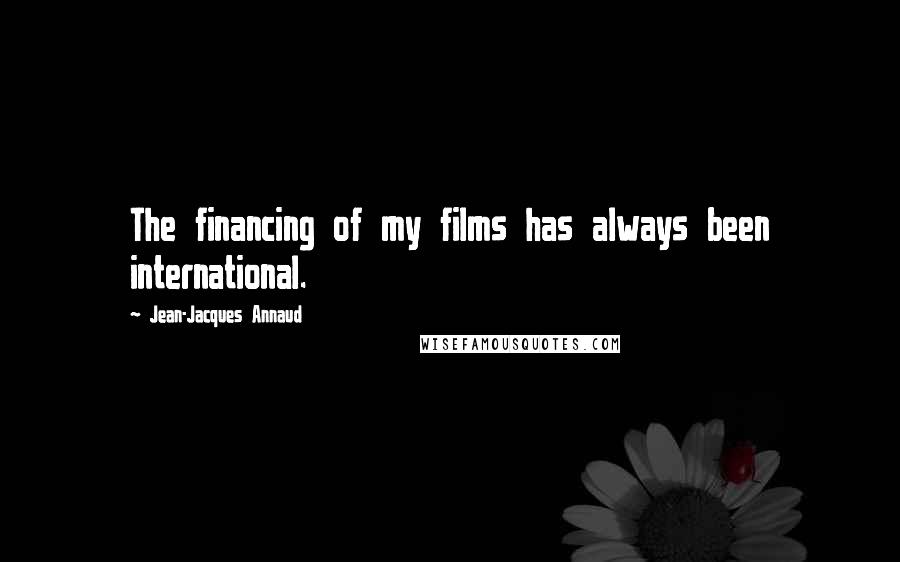 Jean-Jacques Annaud Quotes: The financing of my films has always been international.