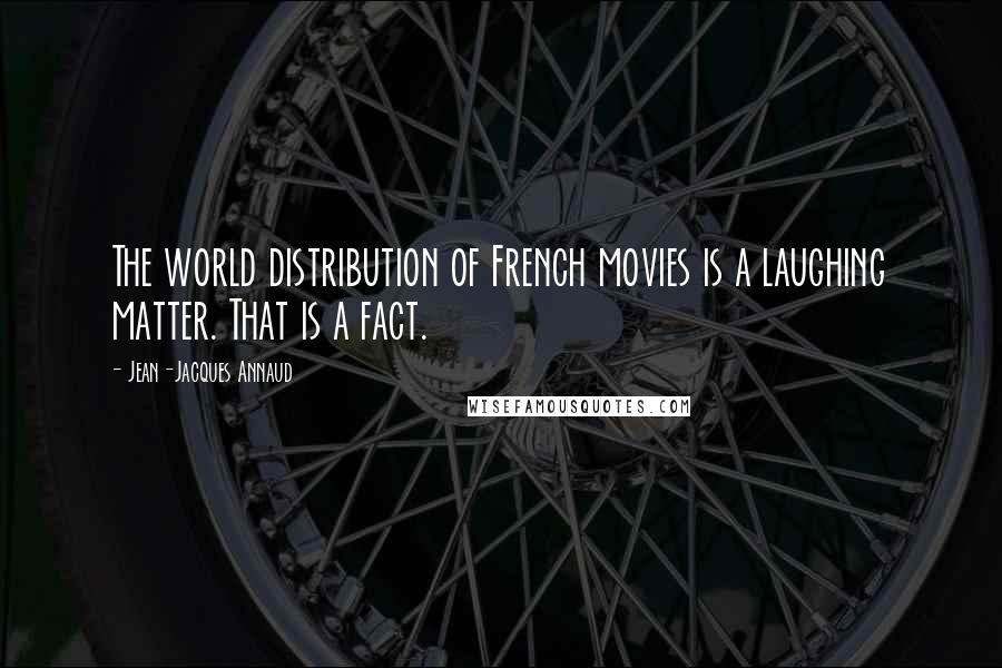 Jean-Jacques Annaud Quotes: The world distribution of French movies is a laughing matter. That is a fact.