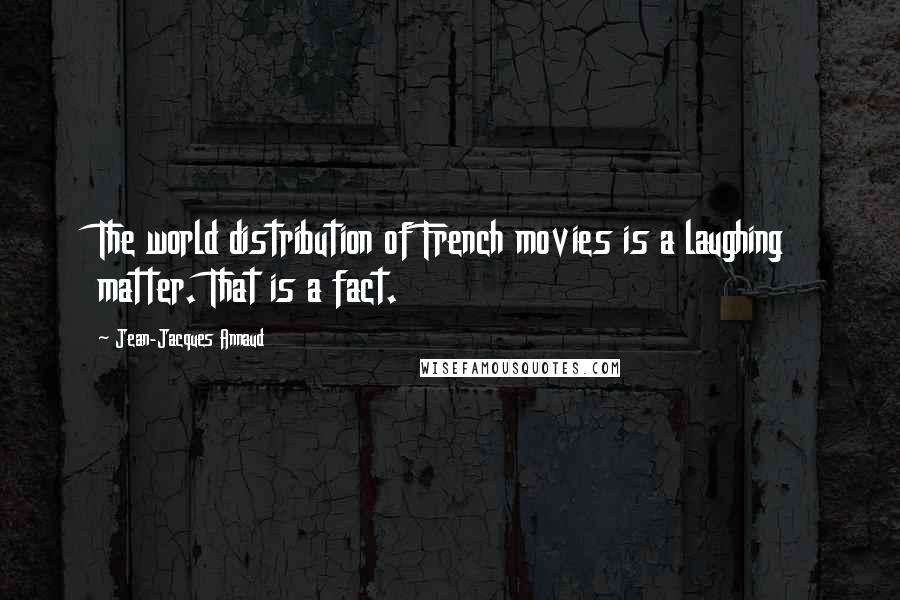 Jean-Jacques Annaud Quotes: The world distribution of French movies is a laughing matter. That is a fact.