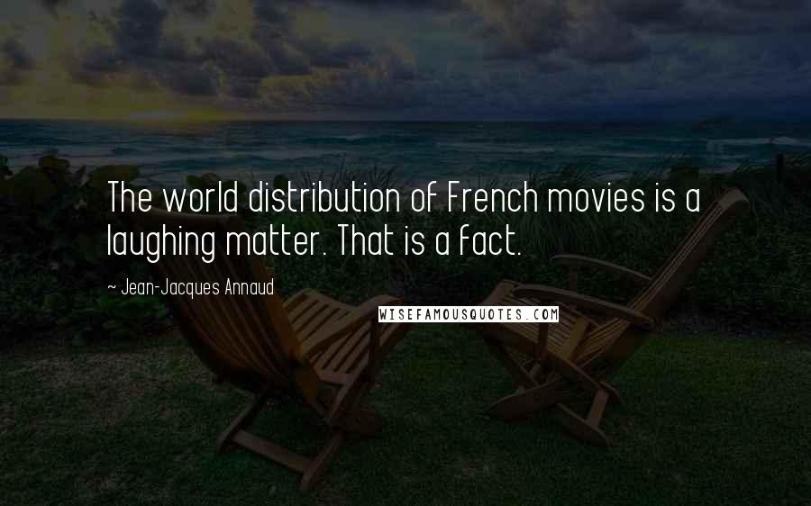 Jean-Jacques Annaud Quotes: The world distribution of French movies is a laughing matter. That is a fact.