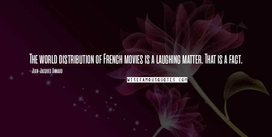 Jean-Jacques Annaud Quotes: The world distribution of French movies is a laughing matter. That is a fact.