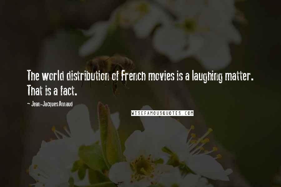 Jean-Jacques Annaud Quotes: The world distribution of French movies is a laughing matter. That is a fact.