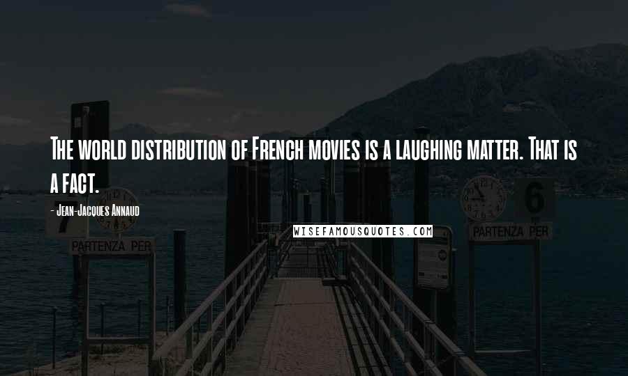 Jean-Jacques Annaud Quotes: The world distribution of French movies is a laughing matter. That is a fact.