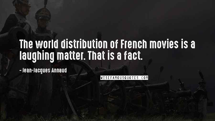 Jean-Jacques Annaud Quotes: The world distribution of French movies is a laughing matter. That is a fact.