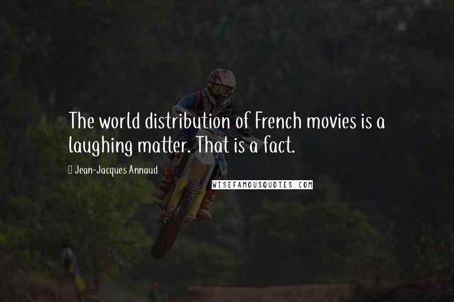 Jean-Jacques Annaud Quotes: The world distribution of French movies is a laughing matter. That is a fact.