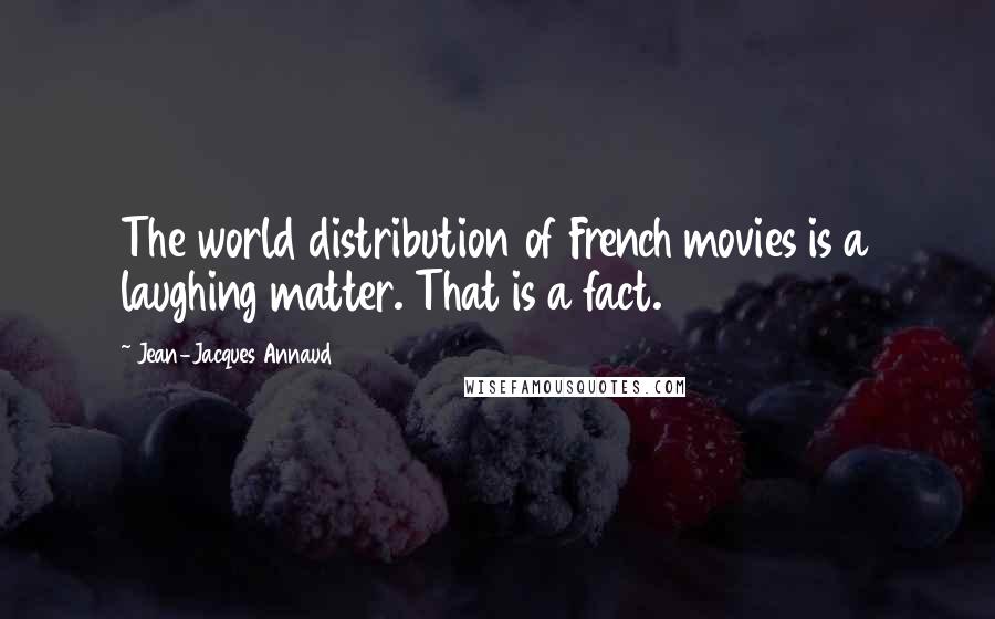 Jean-Jacques Annaud Quotes: The world distribution of French movies is a laughing matter. That is a fact.