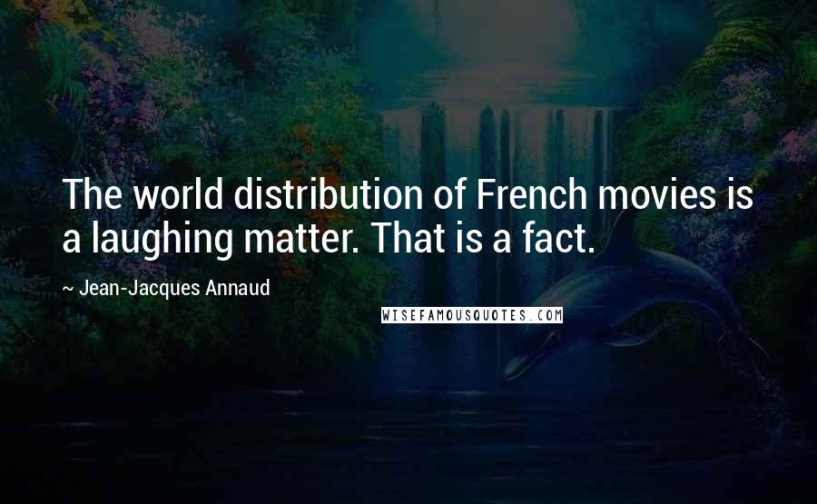 Jean-Jacques Annaud Quotes: The world distribution of French movies is a laughing matter. That is a fact.