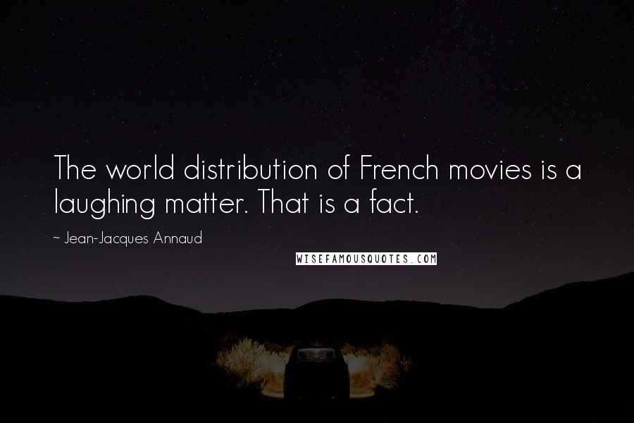 Jean-Jacques Annaud Quotes: The world distribution of French movies is a laughing matter. That is a fact.