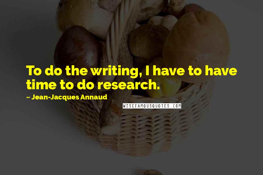 Jean-Jacques Annaud Quotes: To do the writing, I have to have time to do research.