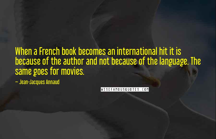 Jean-Jacques Annaud Quotes: When a French book becomes an international hit it is because of the author and not because of the language. The same goes for movies.