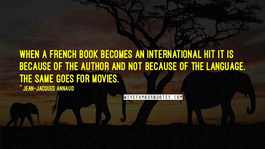 Jean-Jacques Annaud Quotes: When a French book becomes an international hit it is because of the author and not because of the language. The same goes for movies.