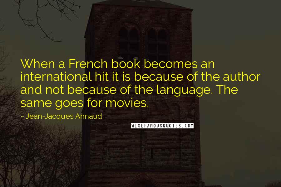 Jean-Jacques Annaud Quotes: When a French book becomes an international hit it is because of the author and not because of the language. The same goes for movies.