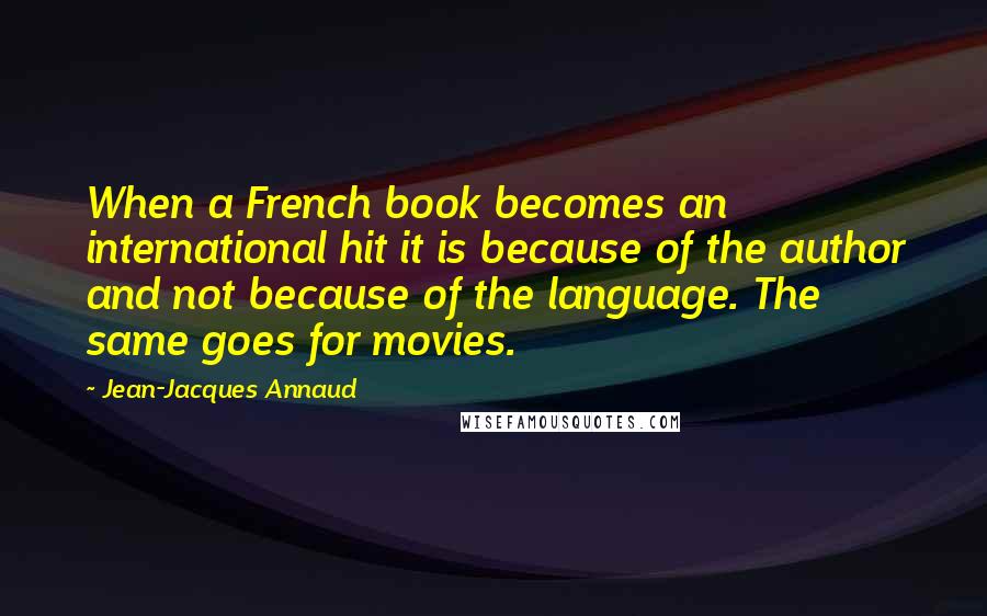 Jean-Jacques Annaud Quotes: When a French book becomes an international hit it is because of the author and not because of the language. The same goes for movies.