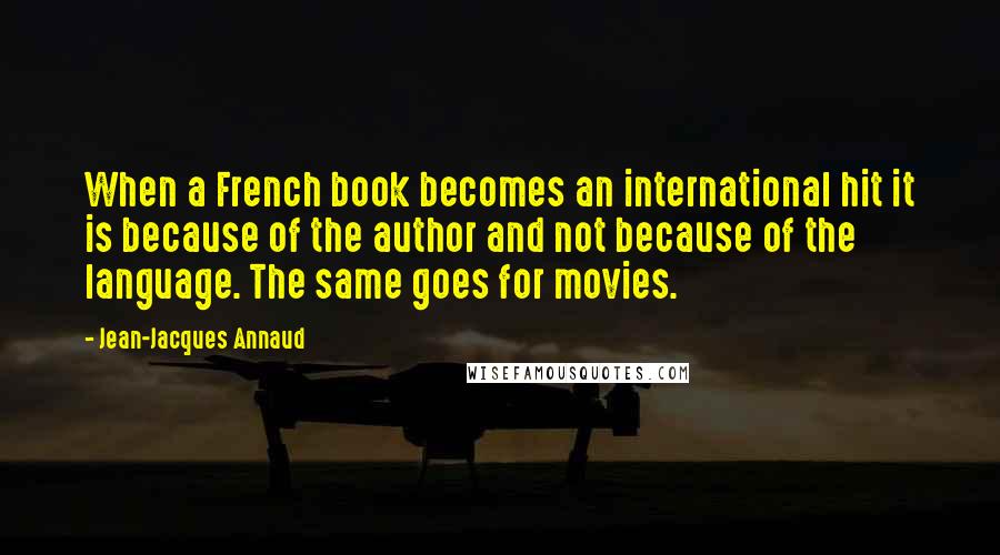 Jean-Jacques Annaud Quotes: When a French book becomes an international hit it is because of the author and not because of the language. The same goes for movies.